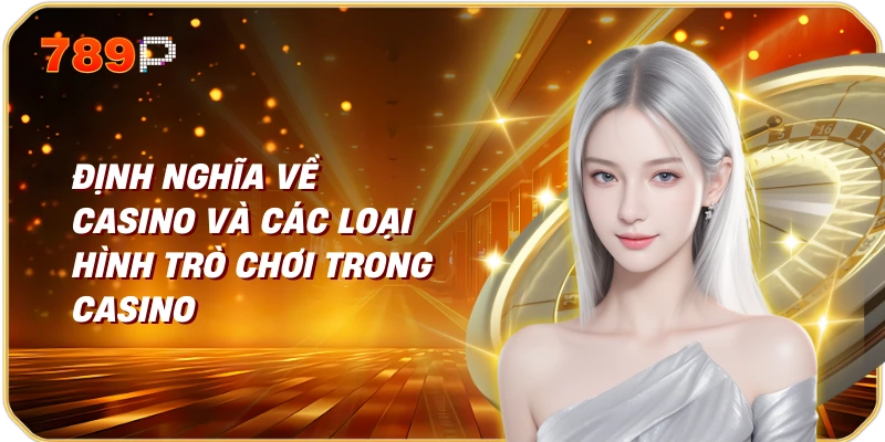 Định nghĩa về casino và các loại hình trò chơi trong casino