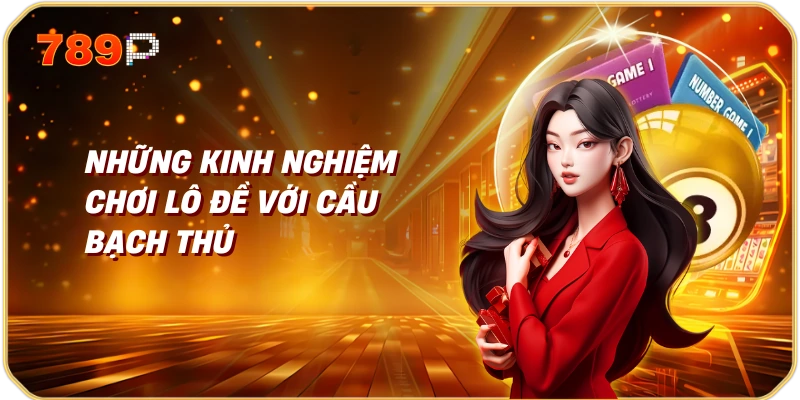 Những Kinh Nghiệm Chơi Lô Đề Với Cầu Bạch Thủ