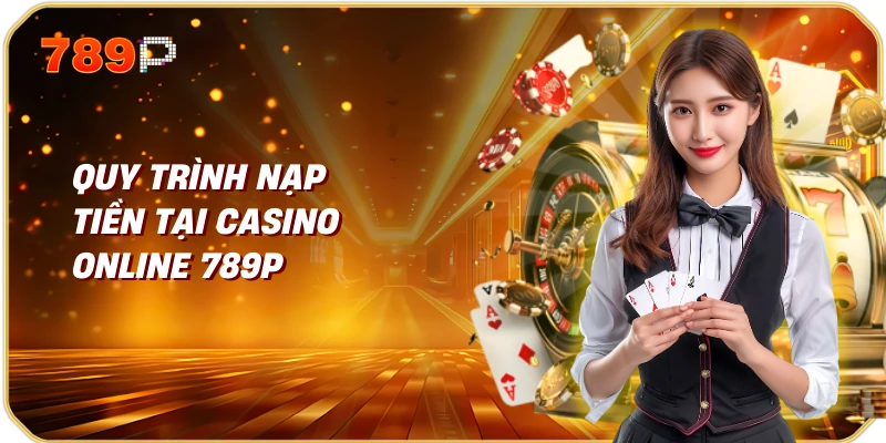 Hướng dẫn nạp – rút tiền tại casino online 1 Quy trình nạp tiền tại casino online 789p