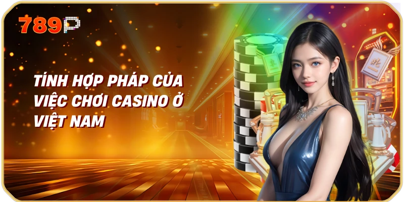 Tính hợp pháp của việc chơi casino ở Việt Nam